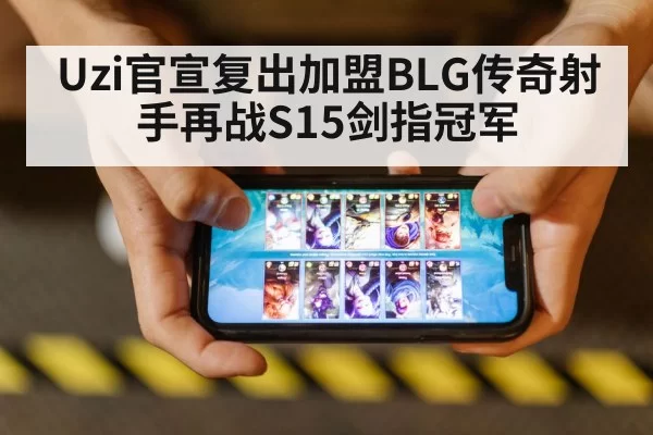 Uzi官宣复出加盟BLG传奇射手再战S15剑指冠军