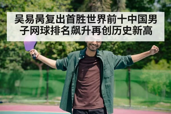 吴易昺复出首胜世界前十中国男子网球排名飙升再创历史新高
