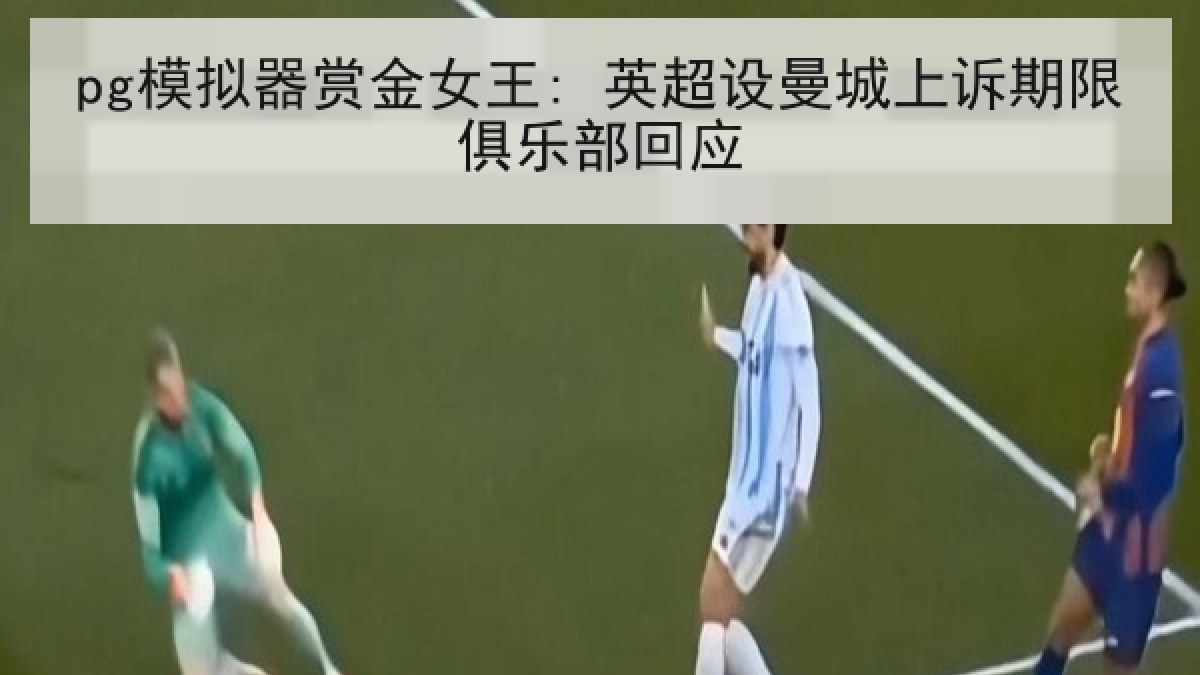 pg模拟器赏金女王: 英超设曼城上诉期限俱乐部回应