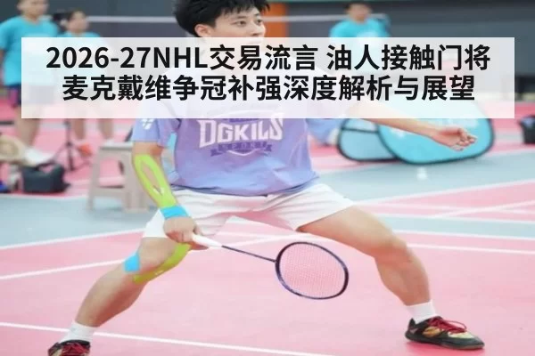 2026-27NHL交易流言 油人接触门将 麦克戴维争冠补强深度解析与展望