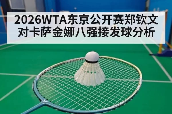 2026WTA东京公开赛郑钦文对卡萨金娜八强接发球分析